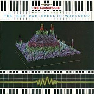 BBC Radiophonic Workshop - The Soundhouse: Music From The BBC Radiophonic Workshop